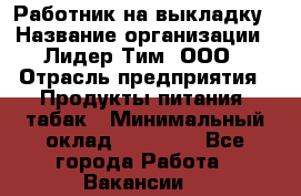 Работник на выкладку › Название организации ­ Лидер Тим, ООО › Отрасль предприятия ­ Продукты питания, табак › Минимальный оклад ­ 31 600 - Все города Работа » Вакансии   